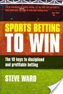 Sportovní sázení na výhru: 10 klíčů k disciplinovanému a ziskovému sázení - Sports Betting to Win: The 10 Keys to Disciplined and Profitable Betting