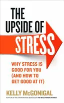 Odvrácená strana stresu - Proč je pro vás stres dobrý (a jak se v něm vyznat) - Upside of Stress - Why stress is good for you (and how to get good at it)