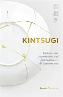 Kintsugi - Přijměte své nedokonalosti a najděte štěstí - po japonsku - Kintsugi - Embrace your imperfections and find happiness - the Japanese way