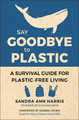 Řekněte sbohem plastu: Vydejte se s námi na rozloučenou: Průvodce přežitím pro život bez plastů - Say Goodbye to Plastic: A Survival Guide for Plastic-Free Living