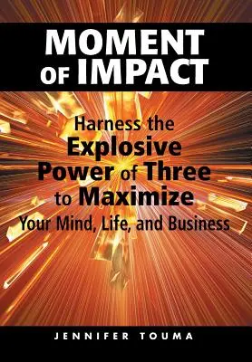 Moment dopadu: Využijte výbušnou sílu tří k maximalizaci své mysli, života a podnikání - Moment of Impact: Harness the Explosive Power of Three to Maximize Your Mind, Life, and Business