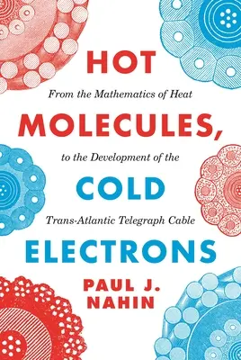 Horké molekuly, studené elektrony: Od matematiky tepla k vývoji transatlantického telegrafního kabelu - Hot Molecules, Cold Electrons: From the Mathematics of Heat to the Development of the Trans-Atlantic Telegraph Cable