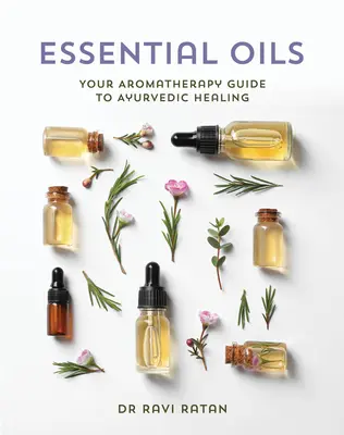 Esenciální oleje: Aromaterapeutický průvodce ájurvédským léčením - Essential Oils: Your Aromatherapy Guide to Ayurvedic Healing