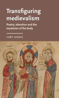 Transfigurace středověku: Poezie, pozornost a tajemství těla: středověk: poezie, pozornost a tajemství těla - Transfiguring Medievalism: Poetry, Attention, and the Mysteries of the Body