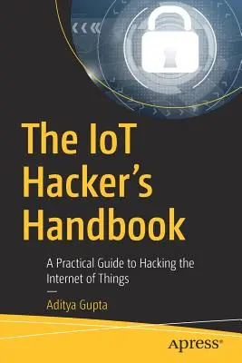 The Iot Hacker's Handbook: Praktický průvodce hackováním internetu věcí - The Iot Hacker's Handbook: A Practical Guide to Hacking the Internet of Things