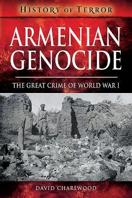 Arménská genocida: Velký zločin první světové války - Armenian Genocide: The Great Crime of World War I