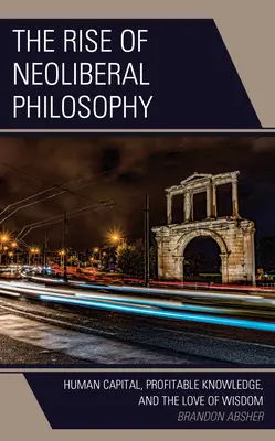 Vzestup neoliberální filozofie: Lidský kapitál, ziskové vědění a láska k moudrosti - The Rise of Neoliberal Philosophy: Human Capital, Profitable Knowledge, and the Love of Wisdom