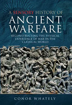 Smyslové dějiny starověkého válečnictví: Rekonstrukce fyzického prožívání války v klasickém světě - A Sensory History of Ancient Warfare: Reconstructing the Physical Experience of War in the Classical World