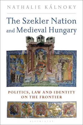 Szeklerův národ a středověké Uhry: Politika, právo a identita v pohraničí - The Szekler Nation and Medieval Hungary: Politics, Law and Identity on the Frontier
