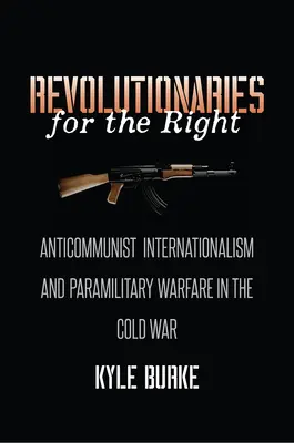 Revolucionáři za pravici: Antikomunistický internacionalismus a polovojenská válka za studené války - Revolutionaries for the Right: Anticommunist Internationalism and Paramilitary Warfare in the Cold War