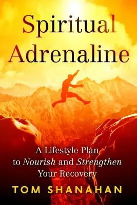 Duchovní adrenalin: Plán životního stylu pro výživu a posílení vašeho zotavení - Spiritual Adrenaline: A Lifestyle Plan to Nourish and Strengthen Your Recovery