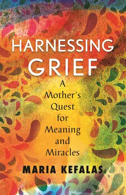 Harnessing Grief: Matčino hledání smyslu a zázraků - Harnessing Grief: A Mother's Quest for Meaning and Miracles