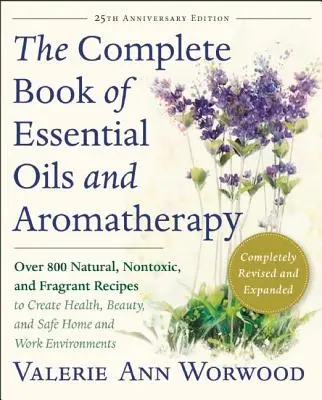 The Complete Book of Essential Oils and Aromatherapy, Revised and Expanded: Více než 800 přírodních, netoxických a voňavých receptů pro zdraví, krásu a relaxaci, - The Complete Book of Essential Oils and Aromatherapy, Revised and Expanded: Over 800 Natural, Nontoxic, and Fragrant Recipes to Create Health, Beauty,