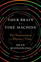 Váš mozek je stroj času: Mozek: Neurověda a fyzika času (The Neuroscience and Physics of Time) - Your Brain Is a Time Machine: The Neuroscience and Physics of Time