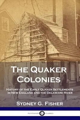 The Quaker Colonies: The Quaker Colonies: Historie prvních kvakerských osad v Nové Anglii a na řece Delaware - The Quaker Colonies: History of the Early Quaker Settlements in New England and the Delaware River