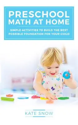 Předškolní matematika doma: Jednoduché aktivity pro vybudování co nejlepších základů pro vaše dítě - Preschool Math at Home: Simple Activities to Build the Best Possible Foundation for Your Child