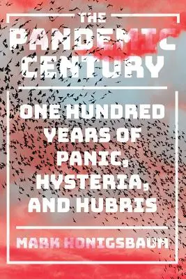 Pandemické století: Sto let paniky, hysterie a pýchy - The Pandemic Century: One Hundred Years of Panic, Hysteria, and Hubris