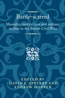 Zjizvený bitvou: Úmrtnost, lékařská péče a vojenská péče v britských občanských válkách - Battle-scarred: Mortality, medical care and military welfare in the British Civil Wars