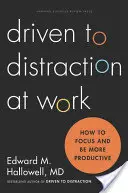 Driven to Distraction at Work: How to Focus and Be More Productive (Jak se soustředit a být produktivnější) - Driven to Distraction at Work: How to Focus and Be More Productive