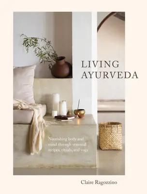 Živá ájurvéda: Výživa těla a mysli prostřednictvím sezónních receptů, rituálů a jógy - Living Ayurveda: Nourishing Body and Mind Through Seasonal Recipes, Rituals, and Yoga