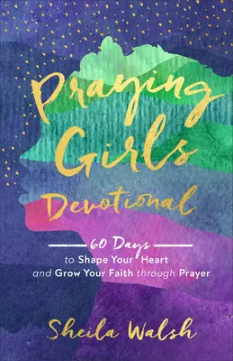 Modlitební pobožnost pro dívky: 60 dní k formování vašeho srdce a růstu vaší víry skrze modlitbu (Praying Girls Devotional: 60 Days to Shape Your Heart and Grow Your Faith Through Prayer) - Praying Girls Devotional: 60 Days to Shape Your Heart and Grow Your Faith Through Prayer