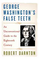 Falešné zuby George Washingtona: Netradiční průvodce osmnáctým stoletím - George Washington's False Teeth: An Unconventional Guide to the Eighteenth Century