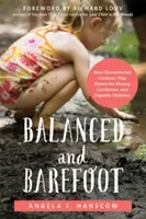 Vyrovnaný a bosý: Jak neomezená hra venku vytváří silné, sebevědomé a schopné děti - Balanced and Barefoot: How Unrestricted Outdoor Play Makes for Strong, Confident, and Capable Children