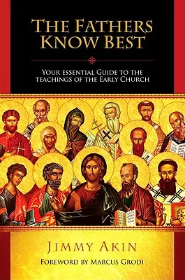 Otcové vědí všechno nejlépe: Základní průvodce učením rané církve - The Fathers Know Best: Your Essential Guide to the Teachings of the Early Church