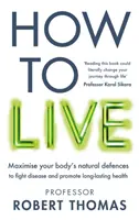 Jak žít - Průlomový průvodce životním stylem, který vás udrží zdravé, fit a bez nemocí - How to Live - The groundbreaking lifestyle guide to keep you healthy, fit and free of illness