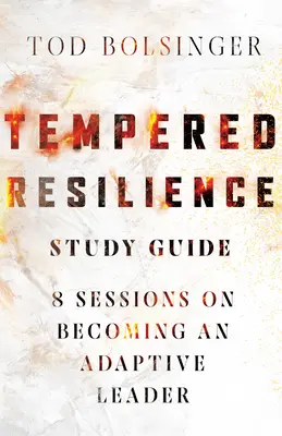 Tempered Resilience Study Guide (Průvodce studiem temperované odolnosti): 8 sezení o tom, jak se stát adaptivním lídrem. - Tempered Resilience Study Guide: 8 Sessions on Becoming an Adaptive Leader