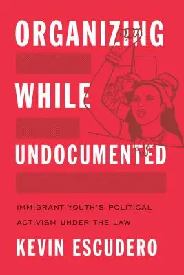 Organizace bez dokladů: Politický aktivismus imigrantské mládeže v rámci zákona - Organizing While Undocumented: Immigrant Youth's Political Activism Under the Law