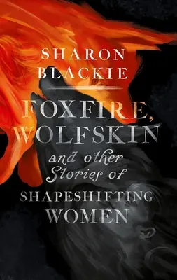Liščí oheň, vlčí kůže a další příběhy žen, které mění podoby - Foxfire, Wolfskin and Other Stories of Shapeshifting Women