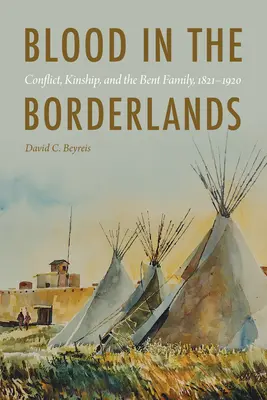 Krev v pohraničí: Konflikt, příbuzenství a ohnutá rodina, 1821-1920 - Blood in the Borderlands: Conflict, Kinship, and the Bent Family, 1821-1920