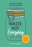 Neplýtvejte každý den: Jednoduchá inspirace bez odpadu 365 dní v roce - Waste Not Everyday: Simple Zero-Waste Inspiration 365 Days a Year