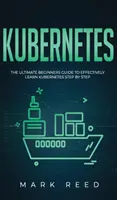 Kubernetes: Příručka pro začátečníky, jak se efektivně naučit Kubernetes krok za krokem - Kubernetes: The Ultimate Beginners Guide to Effectively Learn Kubernetes Step-By-Step