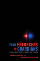 Od vymahačů ke strážcům: A Public Health Primer on Ending Police Violence (Základní informace o veřejném zdraví v oblasti ukončení policejního násilí) - From Enforcers to Guardians: A Public Health Primer on Ending Police Violence