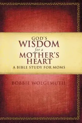 Boží moudrost pro mateřské srdce: Biblická studie pro matky - God's Wisdom for a Mother's Heart: A Bible Study for Moms