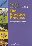 Cvičební proces: Cvičení: Revoluce ve cvičení pro maximální požitek, motivaci a pokrok - The Practice Process: Revolutionize Practice to Maximize Enjoyment, Motivation and Progress