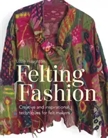 Móda plstění: Kreativní a inspirativní techniky pro plstící tvůrce - Felting Fashion: Creative and Inspirational Techniques for Felt Makers