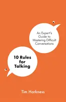 10 pravidel pro mluvení - Průvodce odborníka pro zvládnutí obtížných rozhovorů - 10 Rules for Talking - An Expert's Guide to Mastering Difficult Conversations