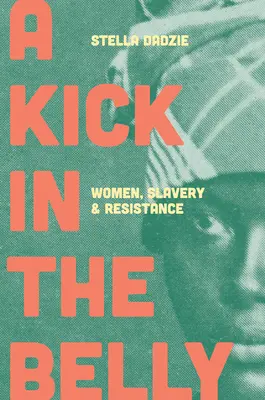 Kopanec do břicha: Ženy, otroctví a odpor - A Kick in the Belly: Women, Slavery and Resistance