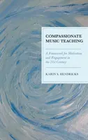 Soucitná výuka hudby: Rámec pro motivaci a zapojení v 21. století (Compassionate Music Teaching: A Framework for Motivation and Engagement in the 21st Century) - Compassionate Music Teaching: A Framework for Motivation and Engagement in the 21st Century
