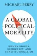 Globální politická morálka: lidská práva, demokracie a konstitucionalismus - A Global Political Morality: Human Rights, Democracy, and Constitutionalism