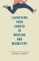 Zahájení kariéry v ošetřovatelství a porodní asistenci: praktický průvodce - Launching Your Career in Nursing and Midwifery: A Practical Guide