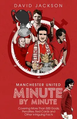 Manchester United Minutu po minutě: Více než 500 gólů, penalt, červených karet a dalších zajímavých faktů - Manchester United Minute by Minute: Covering More Than 500 Goals, Penalties, Red Cards and Other Intriguing Facts
