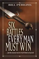 Šest bitev, které musí vyhrát každý muž: ... a prastará tajemství, která budete potřebovat k úspěchu - Six Battles Every Man Must Win: . . . and the Ancient Secrets You'll Need to Succeed