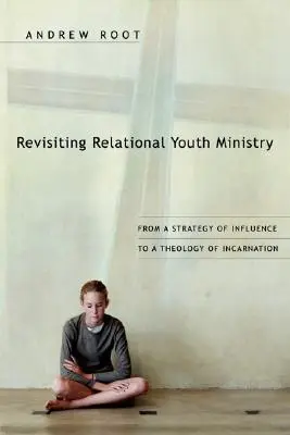 Revisiting Relational Youth Ministry (Revize vztahové služby mládeži): Od strategie ovlivňování k teologii vtělení - Revisiting Relational Youth Ministry: From a Strategy of Influence to a Theology of Incarnation