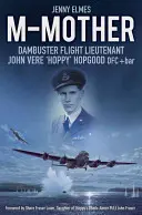 M-matka: John 'Hoppy' Hopgood, letecký poručík Dambuster - M-Mother: Dambuster Flight Lieutenant John 'Hoppy' Hopgood