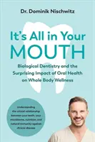 Je to všechno v tvých ústech: Biologická stomatologie a překvapivý vliv zdraví ústní dutiny na zdraví celého těla - It's All in Your Mouth: Biological Dentistry and the Surprising Impact of Oral Health on Whole Body Wellness
