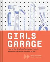 Dívčí garáž: Jak používat jakýkoli nástroj, zvládnout jakýkoli projekt a vybudovat svět, který chcete vidět (Teenage Trailblazers, Stem Building Proj - Girls Garage: How to Use Any Tool, Tackle Any Project, and Build the World You Want to See (Teenage Trailblazers, Stem Building Proj